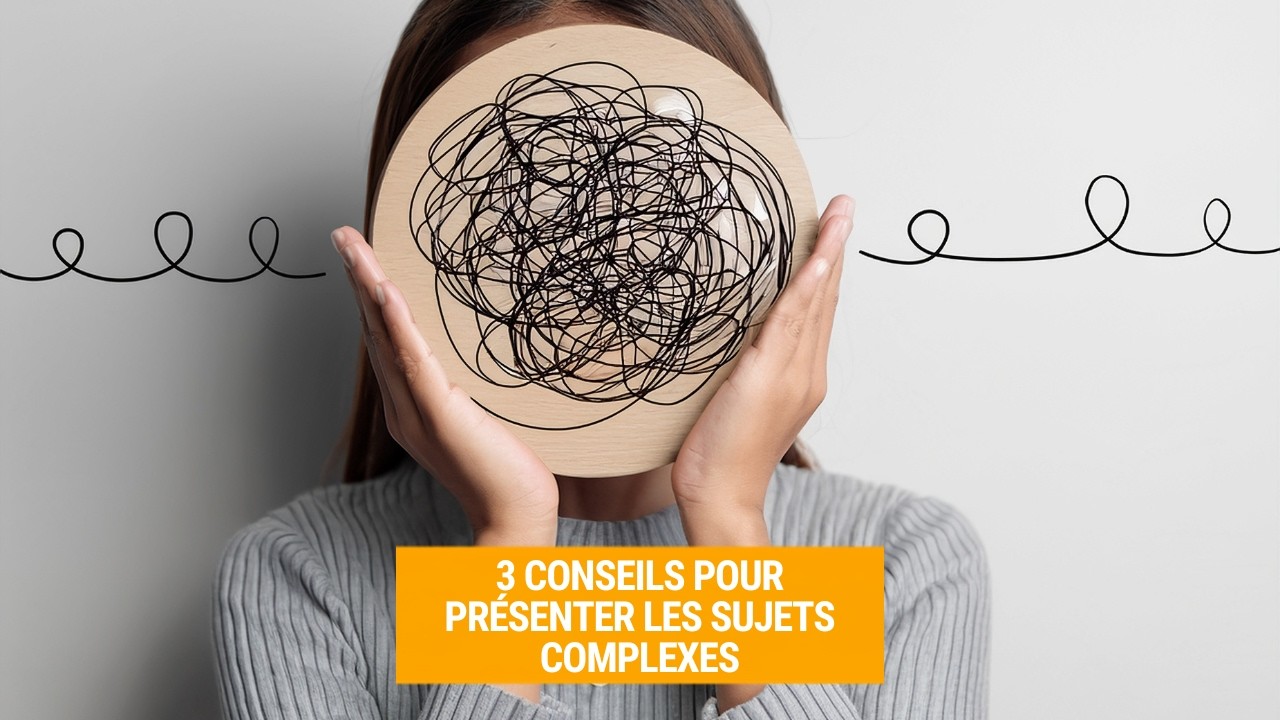 3 conseils pour présenter les sujets complexes